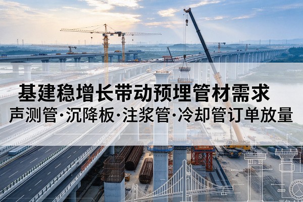 娄星基建稳增长带动预埋监测管材需求,声测管、沉降板、注浆管订单持续放量